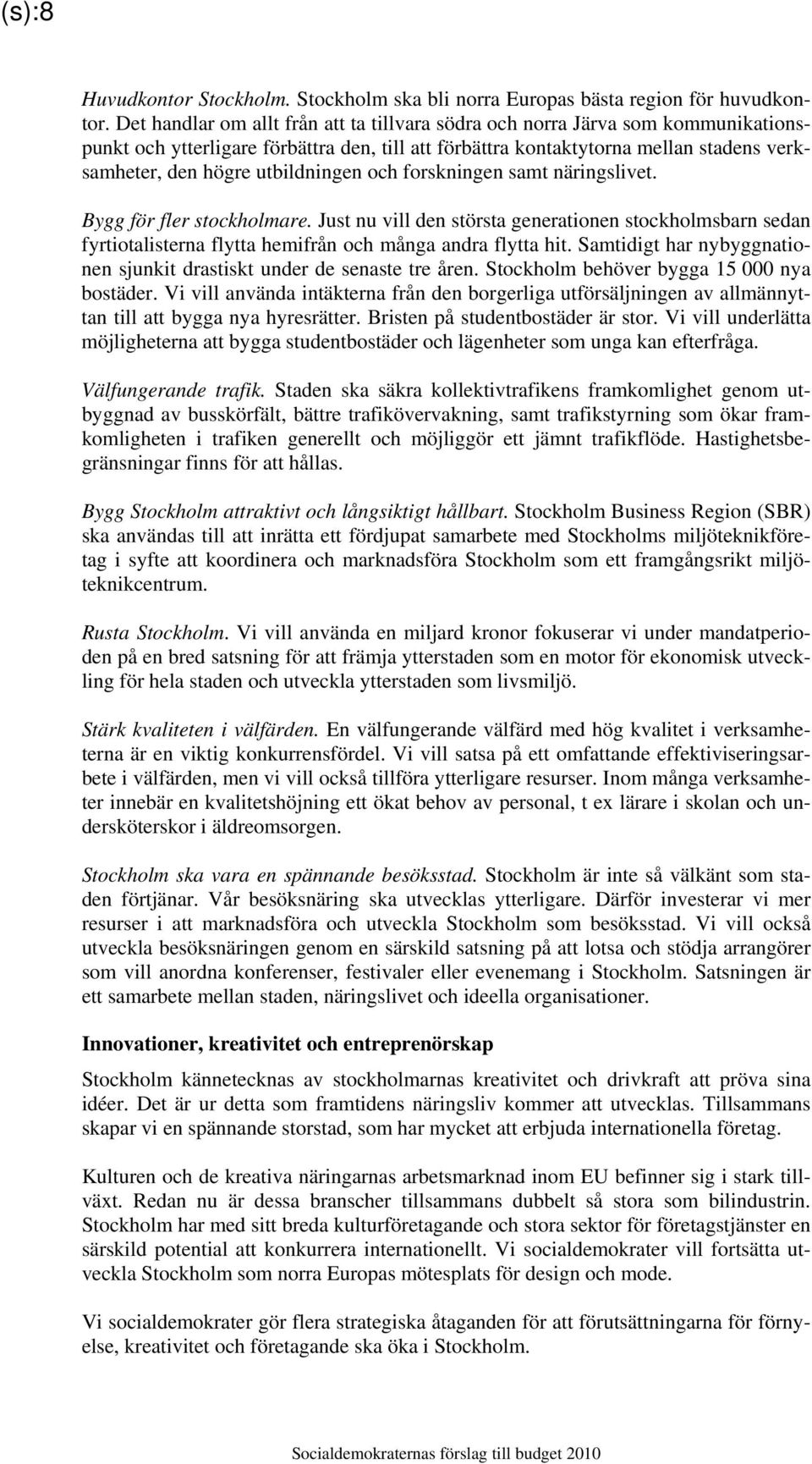 utbildningen och forskningen samt näringslivet. Bygg för fler stockholmare. Just nu vill den största generationen stockholmsbarn sedan fyrtiotalisterna flytta hemifrån och många andra flytta hit.