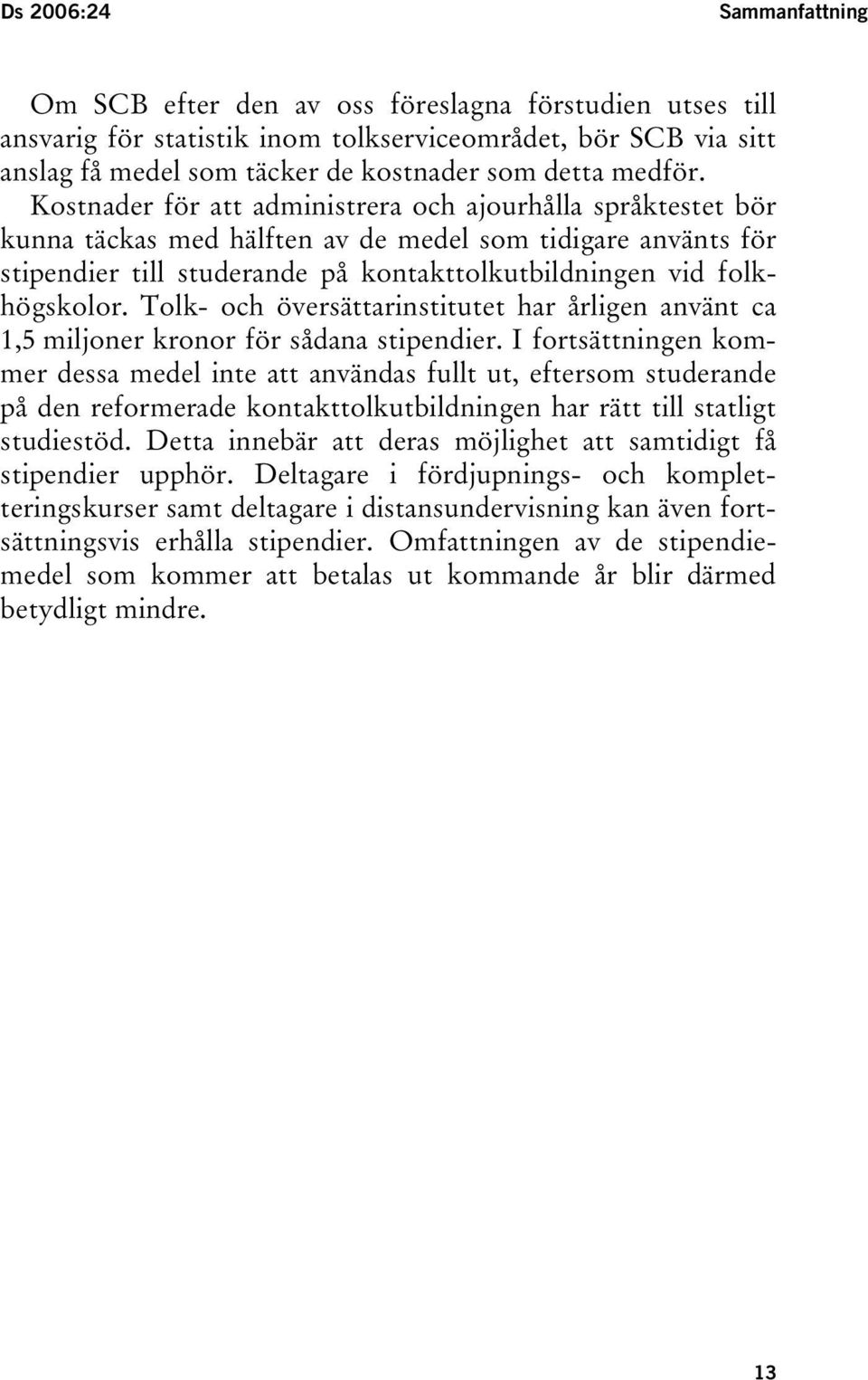 Kostnader för att administrera och ajourhålla språktestet bör kunna täckas med hälften av de medel som tidigare använts för stipendier till studerande på kontakttolkutbildningen vid folkhögskolor.