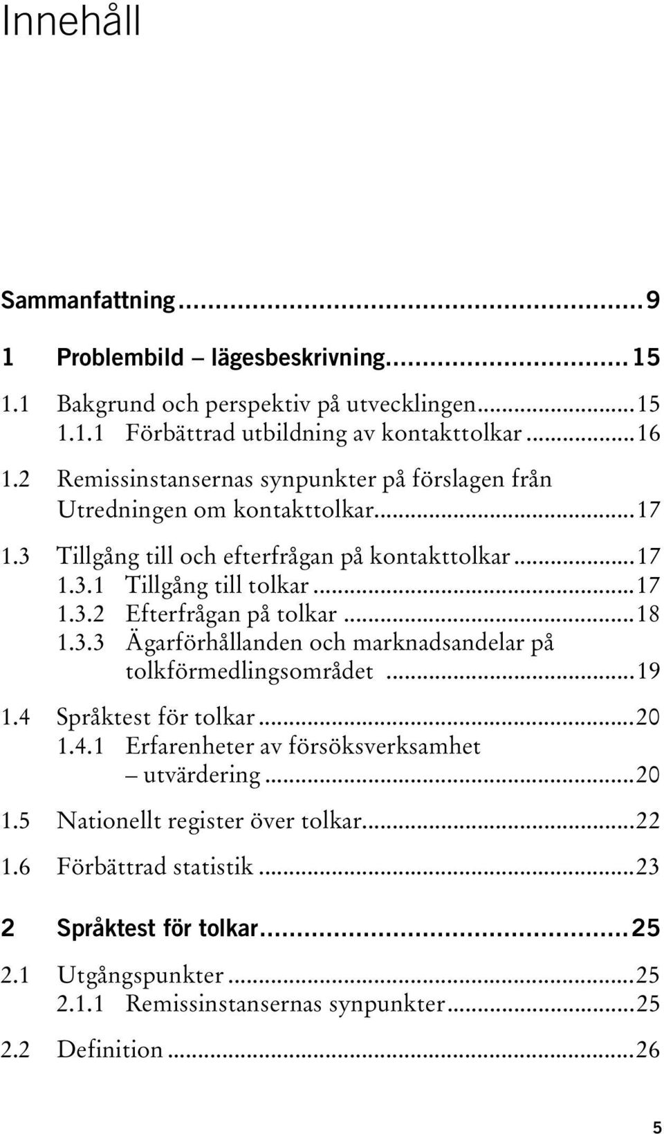 ..18 1.3.3 Ägarförhållanden och marknadsandelar på tolkförmedlingsområdet...19 1.4 Språktest för tolkar...20 1.4.1 Erfarenheter av försöksverksamhet utvärdering...20 1.5 Nationellt register över tolkar.