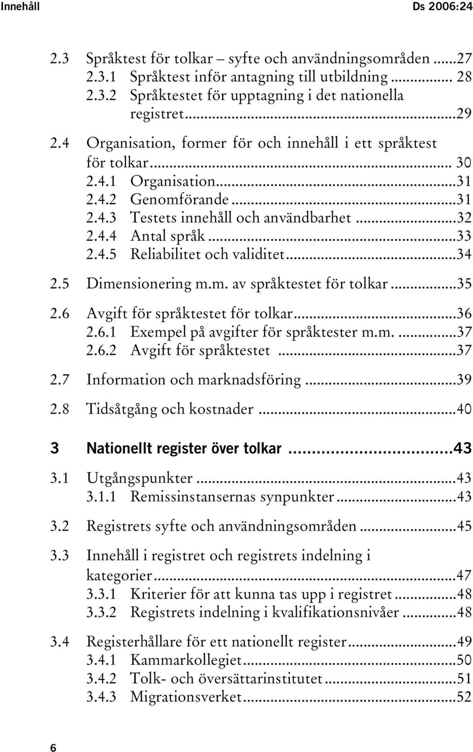 ..34 2.5 Dimensionering m.m. av språktestet för tolkar...35 2.6 Avgift för språktestet för tolkar...36 2.6.1 Exempel på avgifter för språktester m.m....37 2.6.2 Avgift för språktestet...37 2.7 Information och marknadsföring.