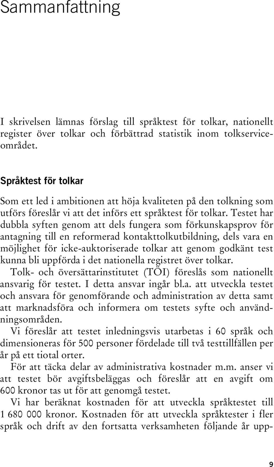 Testet har dubbla syften genom att dels fungera som förkunskapsprov för antagning till en reformerad kontakttolkutbildning, dels vara en möjlighet för icke-auktoriserade tolkar att genom godkänt test