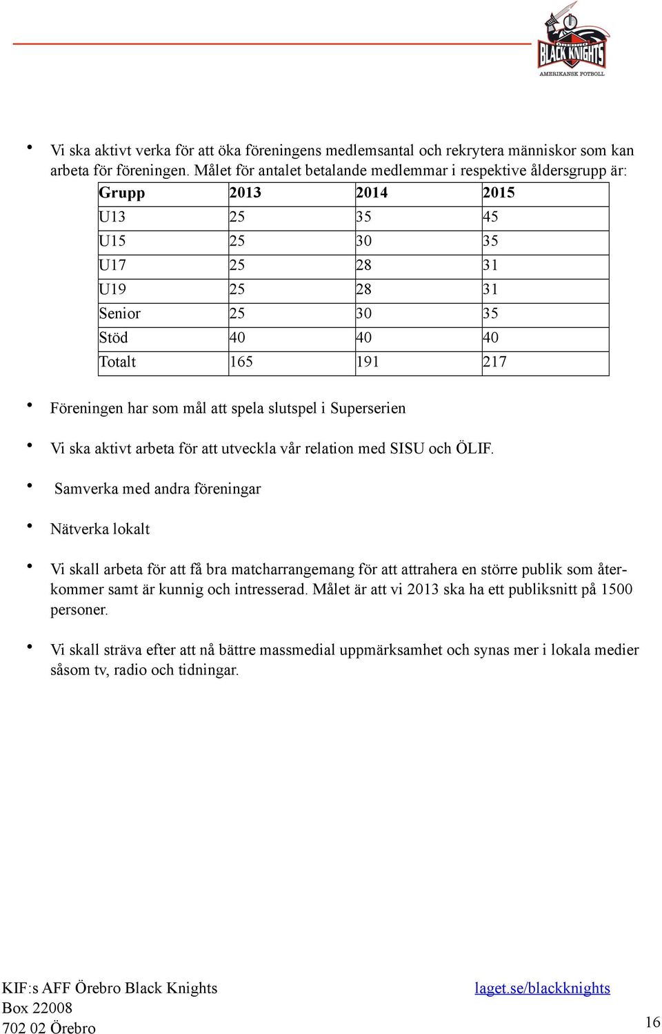 Föreningen har som mål att spela slutspel i Superserien Vi ska aktivt arbeta för att utveckla vår relation med SISU och ÖLIF.