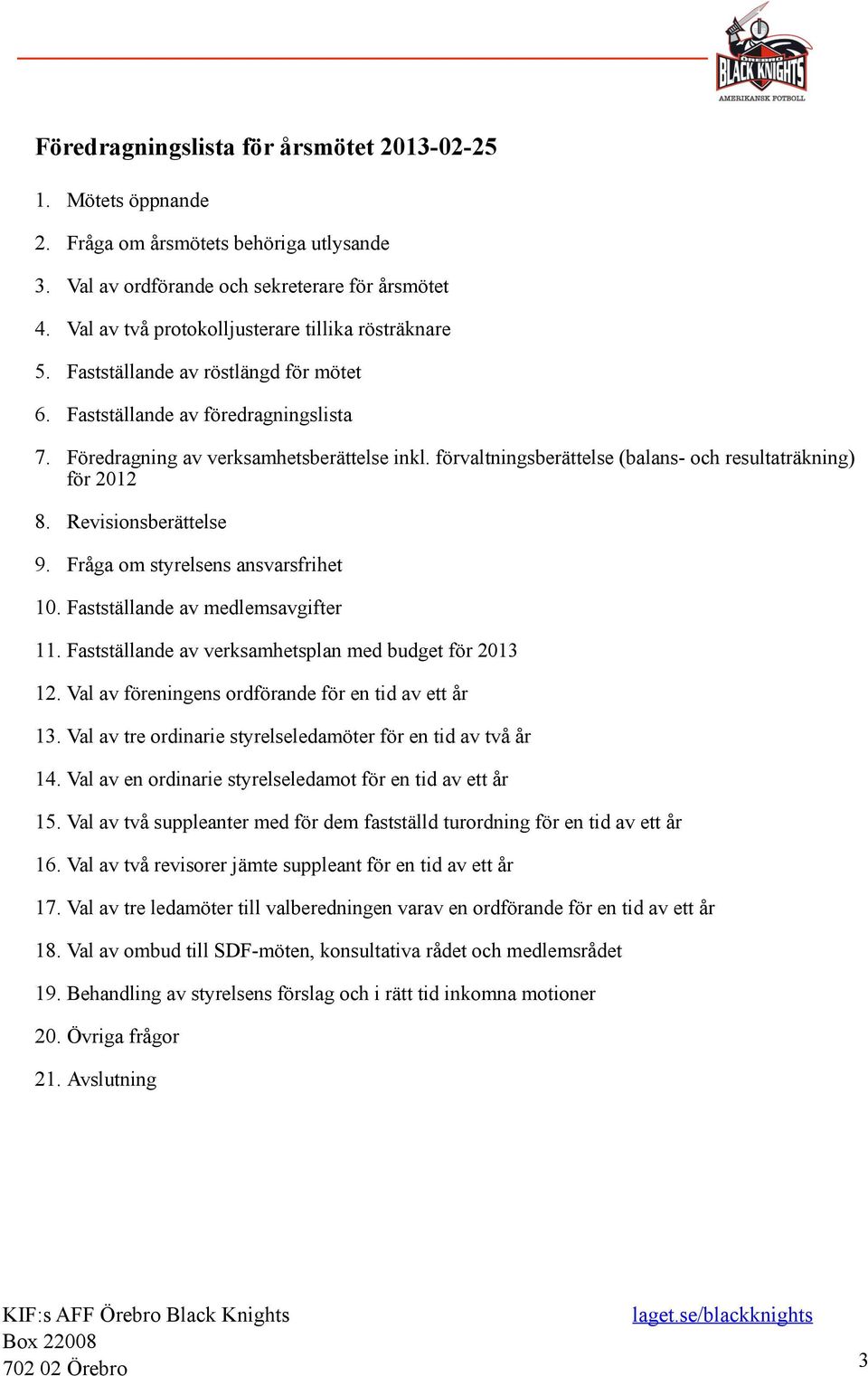 förvaltningsberättelse (balans- och resultaträkning) för 2012 8. Revisionsberättelse 9. Fråga om styrelsens ansvarsfrihet 10. Fastställande av medlemsavgifter 11.