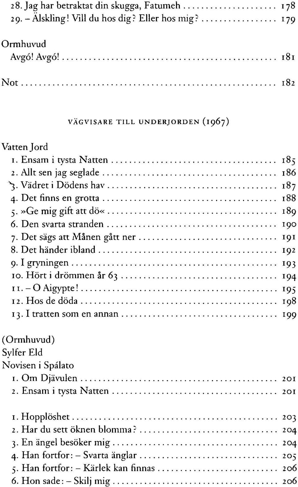 Det händer ibland 192 9.1 gryningen 193 10. Hört i drömmen år 63 194 11. - O Aigypte! 195 12. Hos de döda 198 13.1 tratten som en annan 199 (Ormhuvud) Sylfer Eld Novisen i Spälato 1.