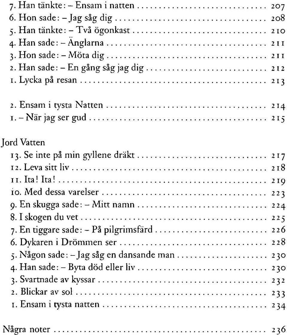 Leva sitt liv 218 11. Ita! Ita! 219 io. Med dessa varelser 223 9. En skugga sade: - Mitt namn 224 8.1 skogen du vet 225 7. En tiggare sade: - På pilgrimsfärd 226 6.