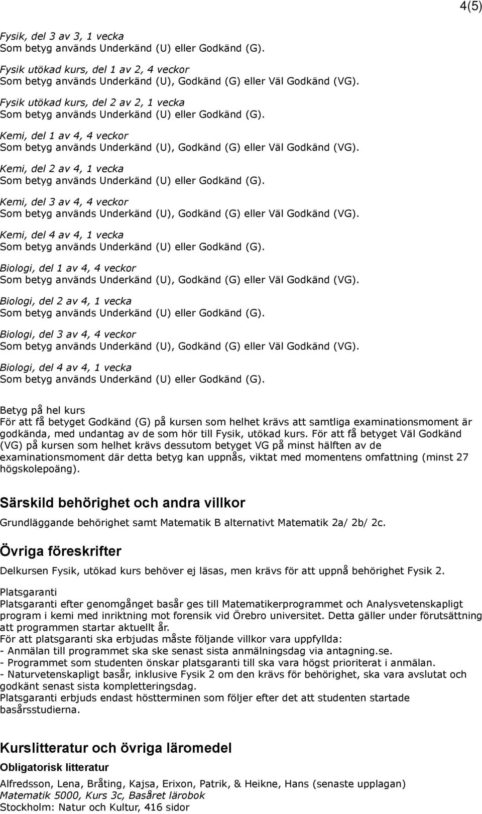 som helhet krävs att samtliga examinationsmoment är godkända, med undantag av de som hör till Fysik, utökad kurs.