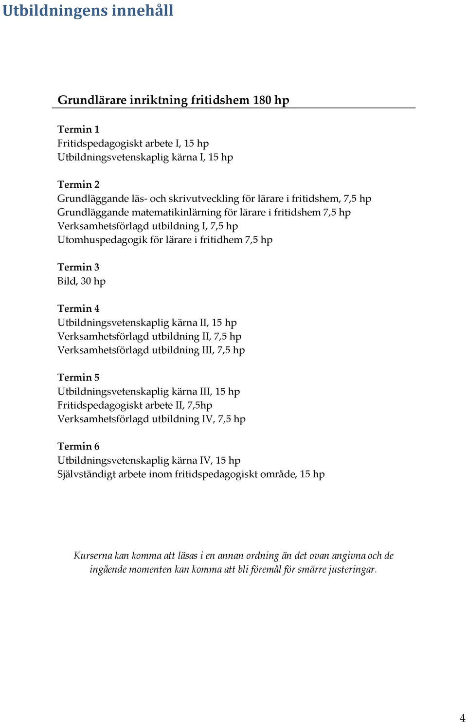 Termin 4 Utbildningsvetenskaplig kärna II, 15 hp Verksamhetsförlagd utbildning II, 7,5 hp Verksamhetsförlagd utbildning III, 7,5 hp Termin 5 Utbildningsvetenskaplig kärna III, 15 hp