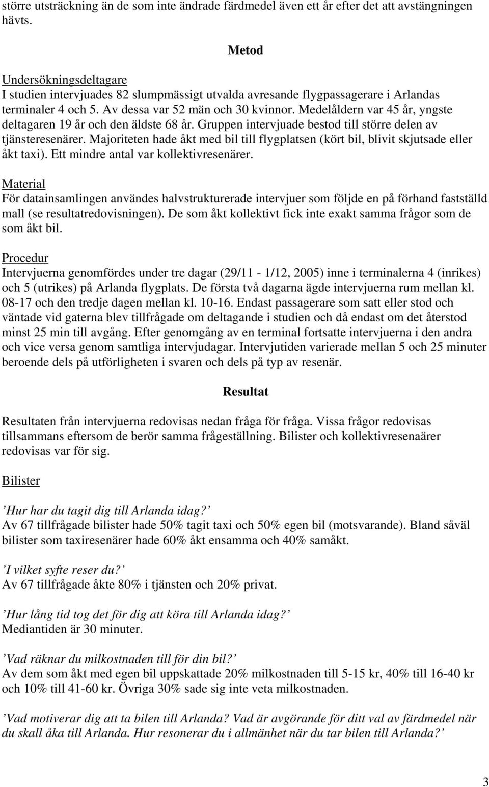 Medelåldern var 45 år, yngste deltagaren 19 år och den äldste 68 år. Gruppen intervjuade bestod till större delen av tjänsteresenärer.