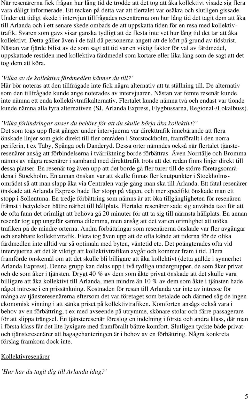 Svaren som gavs visar ganska tydligt att de flesta inte vet hur lång tid det tar att åka kollektivt. Detta gäller även i de fall då personerna angett att de kört på grund av tidsbrist.