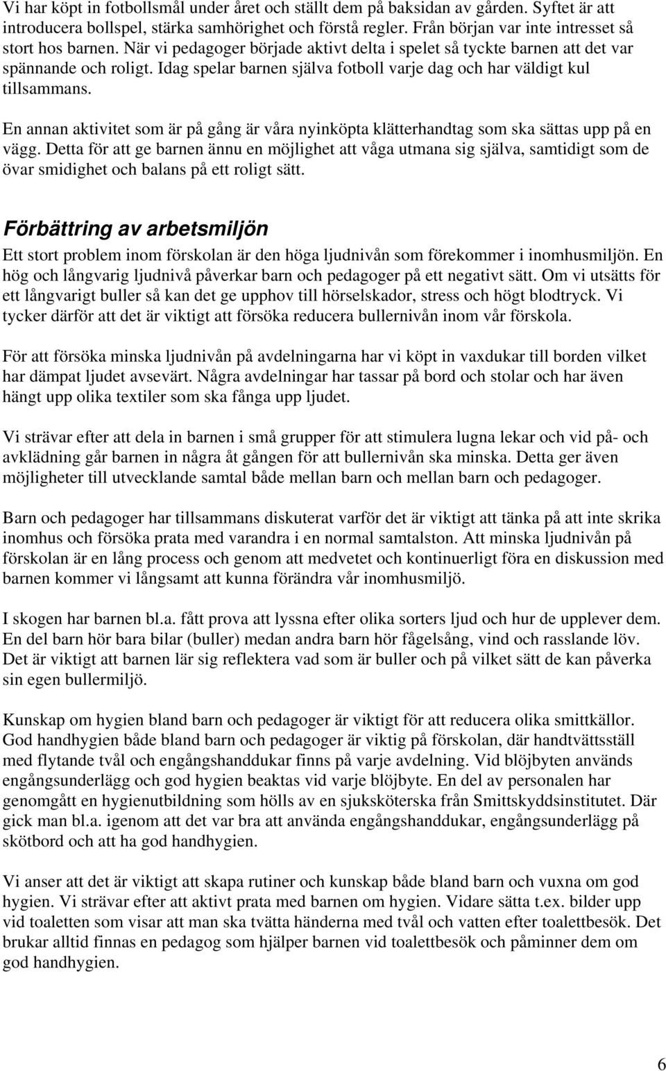Idag spelar barnen själva fotboll varje dag och har väldigt kul tillsammans. En annan aktivitet som är på gång är våra nyinköpta klätterhandtag som ska sättas upp på en vägg.