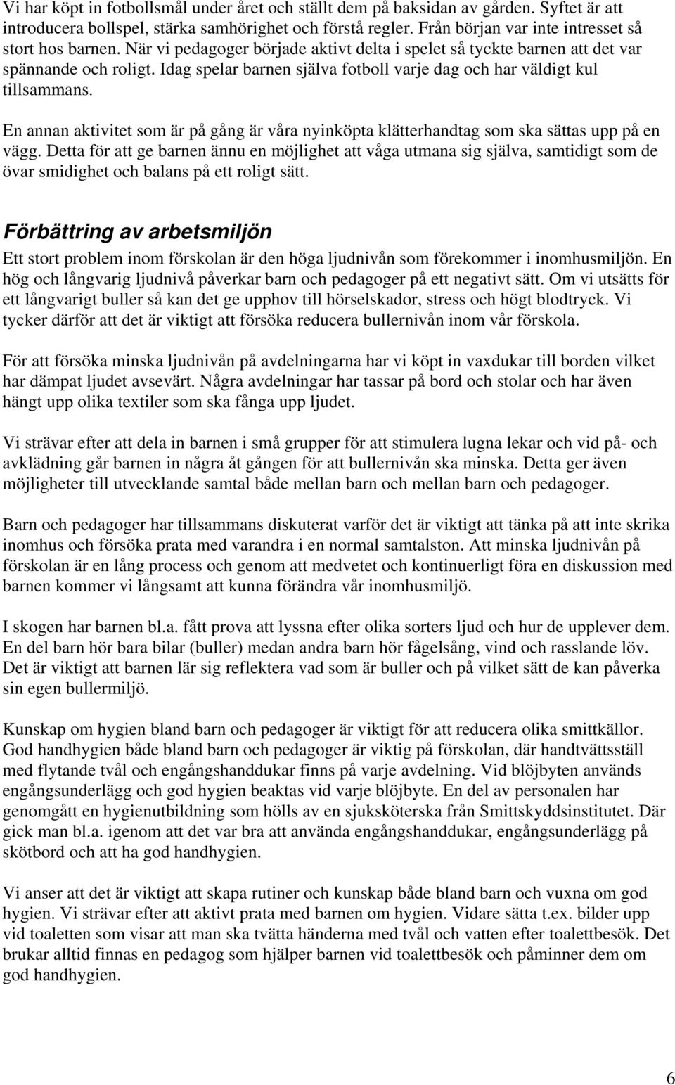 Idag spelar barnen själva fotboll varje dag och har väldigt kul tillsammans. En annan aktivitet som är på gång är våra nyinköpta klätterhandtag som ska sättas upp på en vägg.