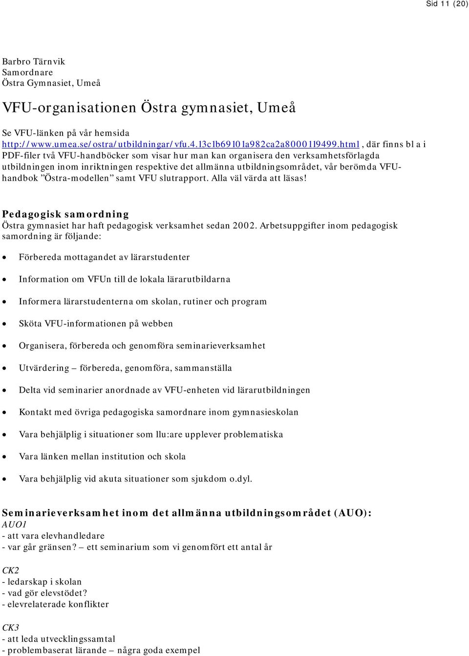 html, där finns bl a i PDF-filer två VFU-handböcker som visar hur man kan organisera den verksamhetsförlagda utbildningen inom inriktningen respektive det allmänna utbildningsområdet, vår berömda