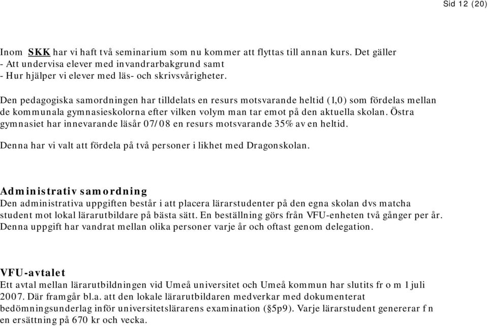 Den pedagogiska samordningen har tilldelats en resurs motsvarande heltid (1,0) som fördelas mellan de kommunala gymnasieskolorna efter vilken volym man tar emot på den aktuella skolan.