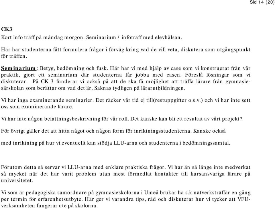 Här har vi med hjälp av case som vi konstruerat från vår praktik, gjort ett seminarium där studenterna får jobba med casen. Föreslå lösningar som vi diskuterar.