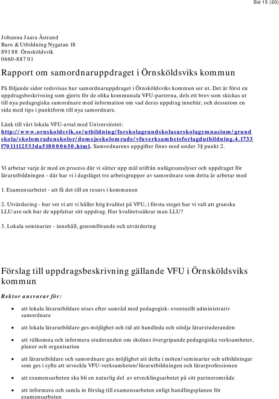 Det är först en uppdragsbeskrivning som gjorts för de olika kommunala VFU-parterna, dels ett brev som skickas ut till nya pedagogiska samordnare med information om vad deras uppdrag innebär, och