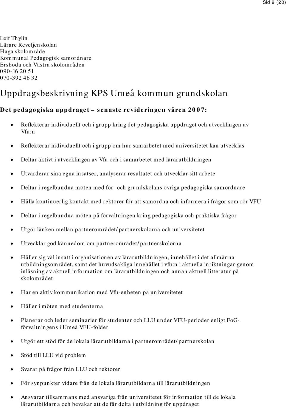 samarbetet med universitetet kan utvecklas Deltar aktivt i utvecklingen av Vfu och i samarbetet med lärarutbildningen Utvärderar sina egna insatser, analyserar resultatet och utvecklar sitt arbete