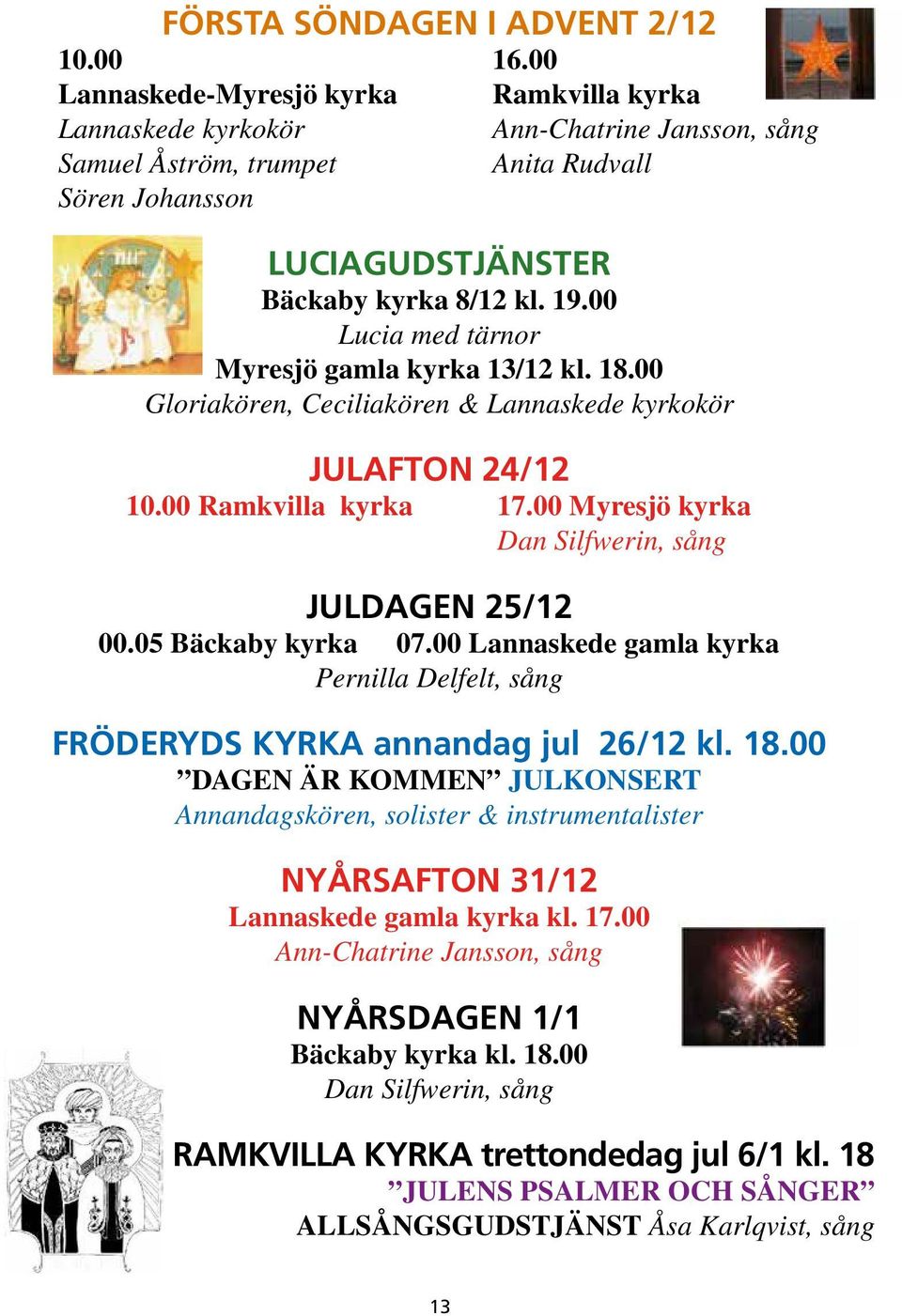 00 Lucia med tärnor Myresjö gamla kyrka 13/12 kl. 18.00 Gloriakören, Ceciliakören & Lannaskede kyrkokör JULAFTON 24/12 10.00 Ramkvilla kyrka 17.00 Myresjö kyrka Dan Silfwerin, sång JULDAGEN 25/12 00.