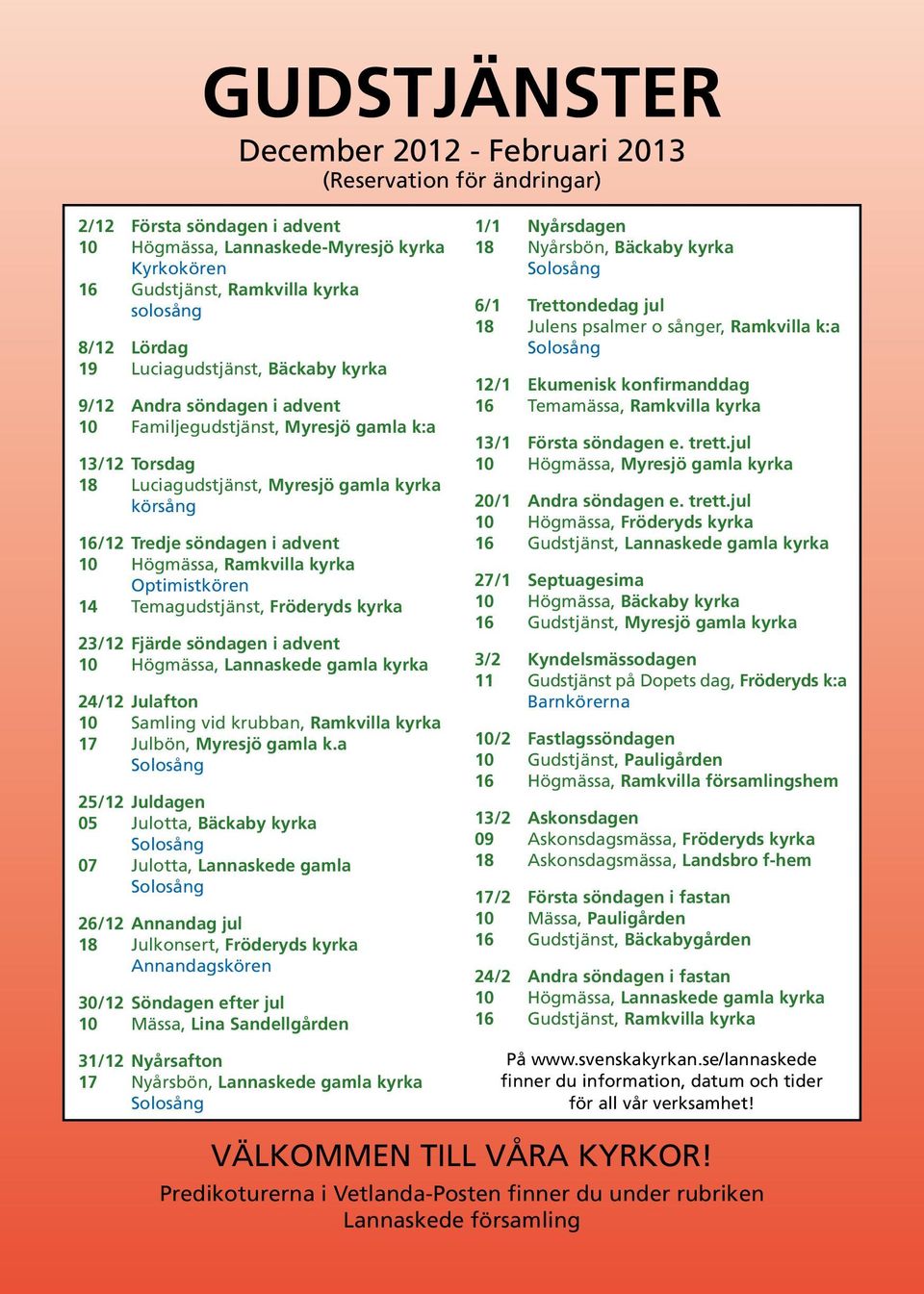 advent 10 Högmässa, Ramkvilla kyrka Optimistkören 14 Temagudstjänst, Fröderyds kyrka 23/12 Fjärde söndagen i advent 10 Högmässa, Lannaskede gamla kyrka 24/12 Julafton 10 Samling vid krubban,