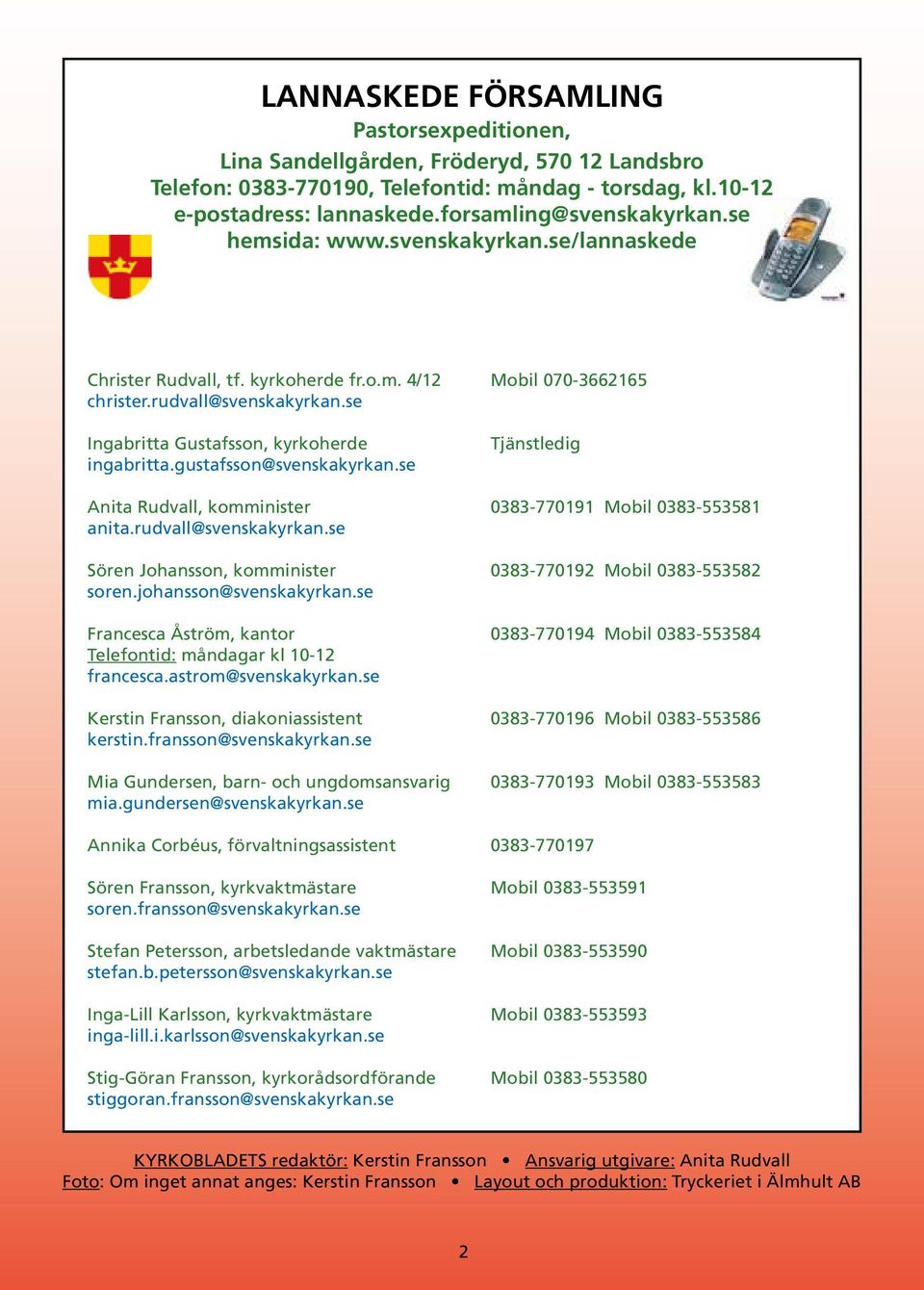 gustafsson@svenskakyrkan.se Tjänstledig Anita Rudvall, komminister 0383-770191 Mobil 0383-553581 anita.rudvall@svenskakyrkan.se Sören Johansson, komminister 0383-770192 Mobil 0383-553582 soren.