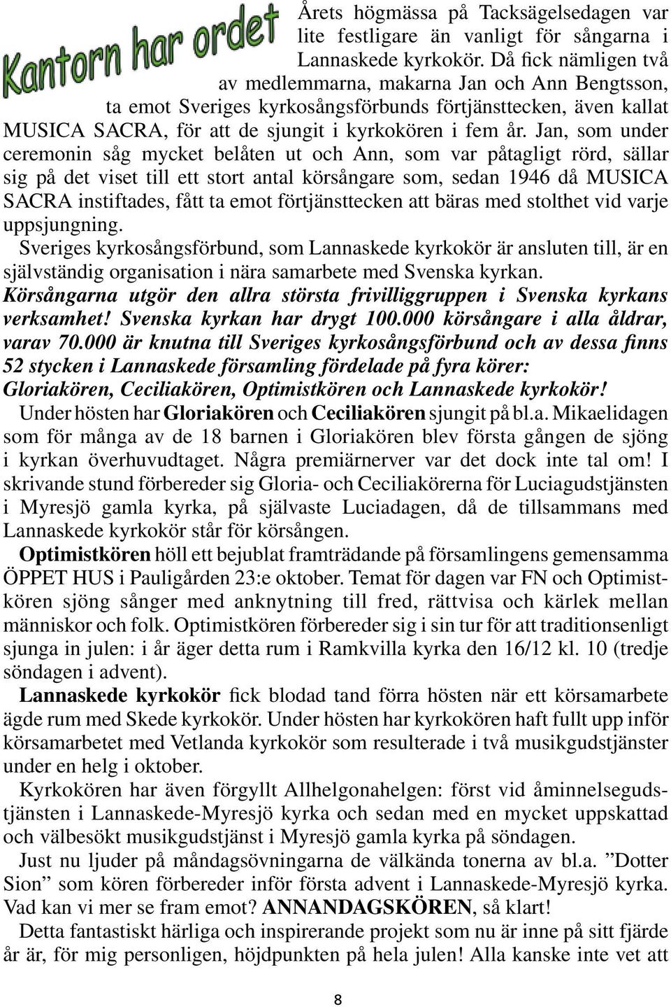 Jan, som under ceremonin såg mycket belåten ut och Ann, som var påtagligt rörd, sällar sig på det viset till ett stort antal körsångare som, sedan 1946 då MUSICA SACRA instiftades, fått ta emot