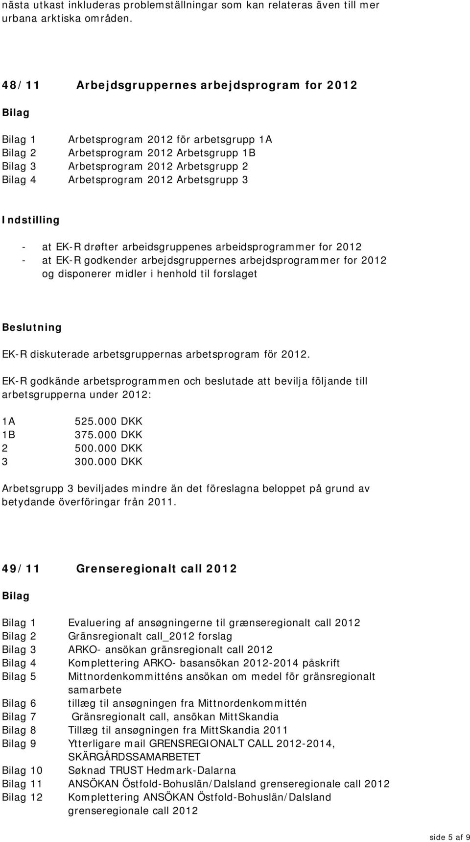 Indstilling - at EK-R drøfter arbeidsgruppenes arbeidsprogrammer for 2012 - at EK-R godkender arbejdsgruppernes arbejdsprogrammer for 2012 og disponerer midler i henhold til forslaget EK-R