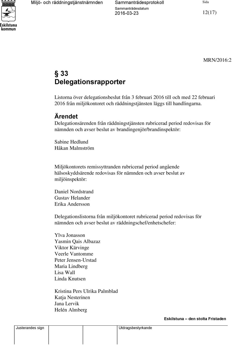 remissyttranden rubricerad period angående hälsoskyddsärende redovisas för nämnden och avser beslut av miljöinspektör: Daniel Nordstrand Gustav Helander Erika Andersson Delegationslistorna från