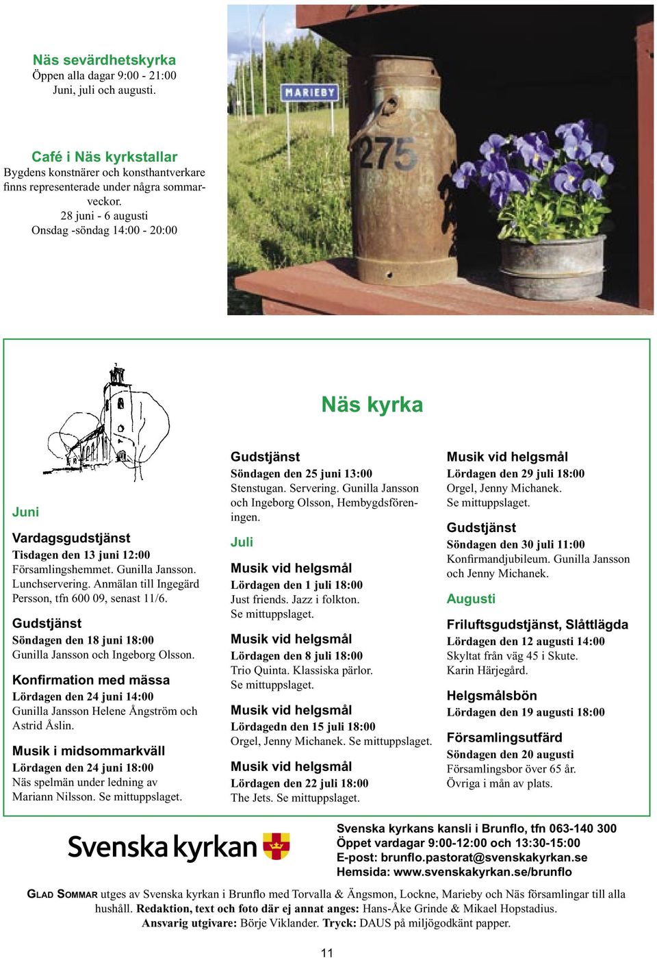 Anmälan till Ingegärd Persson, tfn 600 09, senast 11/6. Gudstjänst Söndagen den 18 juni 18:00 Gunilla Jansson och Ingeborg Olsson.