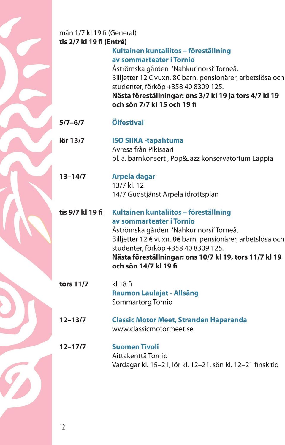 Nästa föreställningar: ons 3/7 kl 19 ja tors 4/7 kl 19 och sön 7/7 kl 15 och 19 fi 5/7 6/7 Ölfestival lör 13/7 ISO SIIKA -tapahtuma Avresa från Pikisaari bl. a.