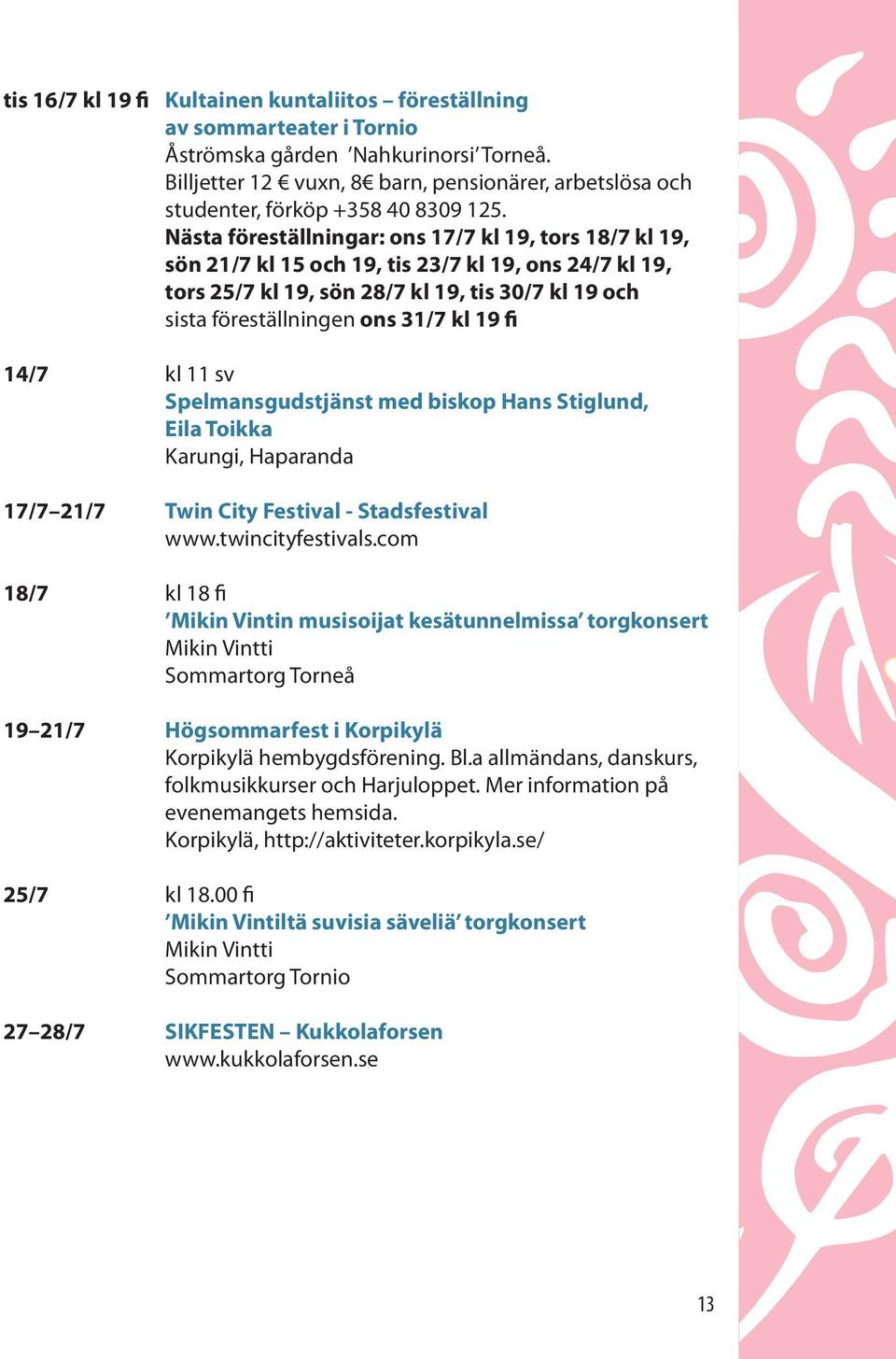 Nästa föreställningar: ons 17/7 kl 19, tors 18/7 kl 19, sön 21/7 kl 15 och 19, tis 23/7 kl 19, ons 24/7 kl 19, tors 25/7 kl 19, sön 28/7 kl 19, tis 30/7 kl 19 och sista föreställningen ons 31/7 kl 19