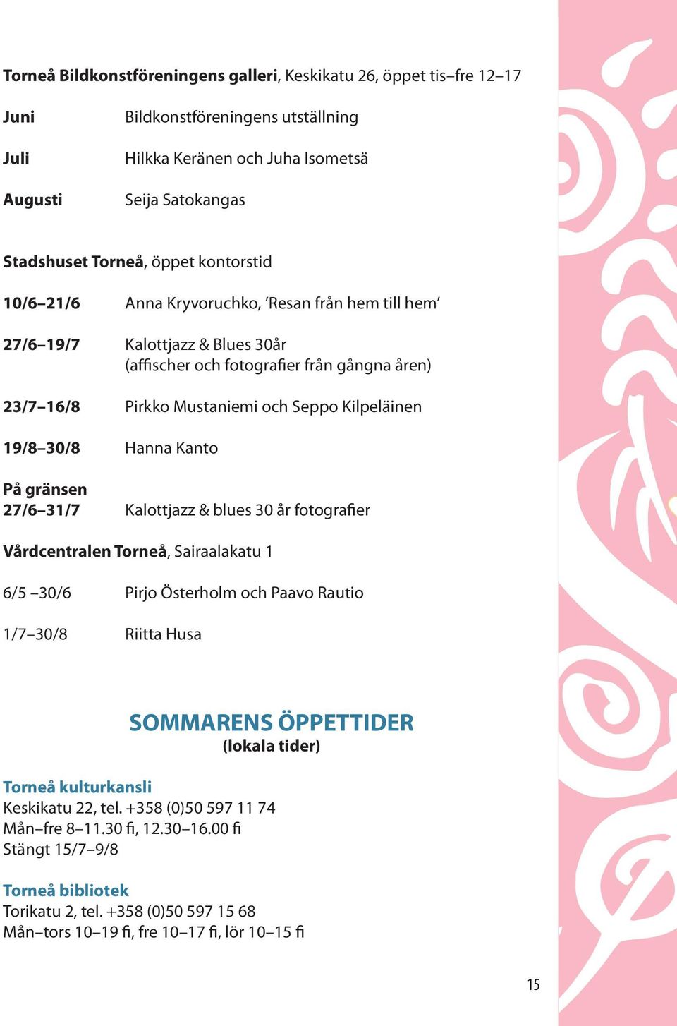 30/8 Hanna Kanto På gränsen 27/6 31/7 Kalottjazz & blues 30 år fotografier Vårdcentralen Torneå, Sairaalakatu 1 6/5 30/6 Pirjo Österholm och Paavo Rautio 1/7 30/8 Riitta Husa SOMMARENS ÖPPETTIDER