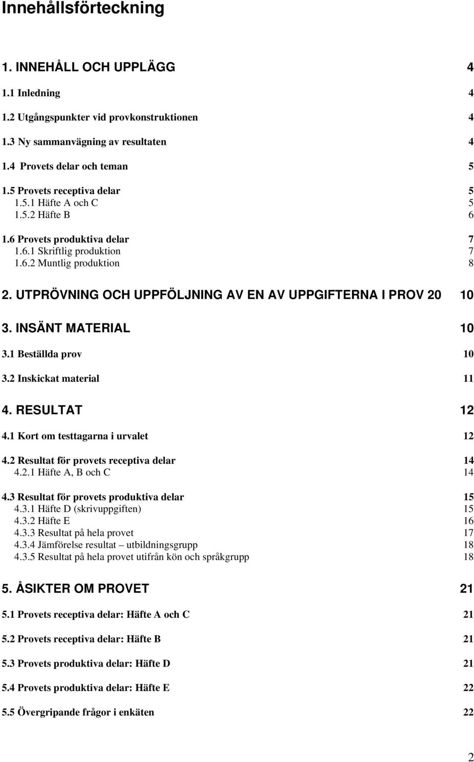 UTPRÖVNING OCH UPPFÖLJNING AV EN AV UPPGIFTERNA I PROV 20 10 3. INSÄNT MATERIAL 10 3.1 Beställda prov 10 3.2 Inskickat material 11 4. RESULTAT 12 4.1 Kort om testtagarna i urvalet 12 4.