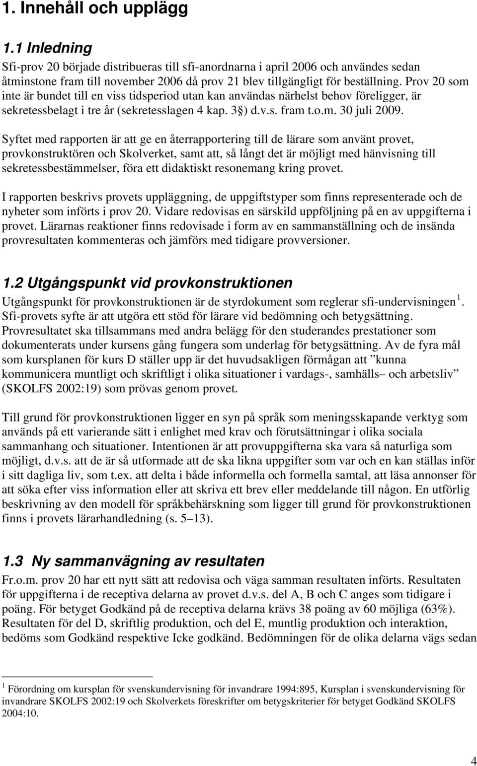 Prov 20 som inte är bundet till en viss tidsperiod utan kan användas närhelst behov föreligger, är sekretessbelagt i tre år (sekretesslagen 4 kap. 3 ) d.v.s. fram t.o.m. 30 juli 2009.