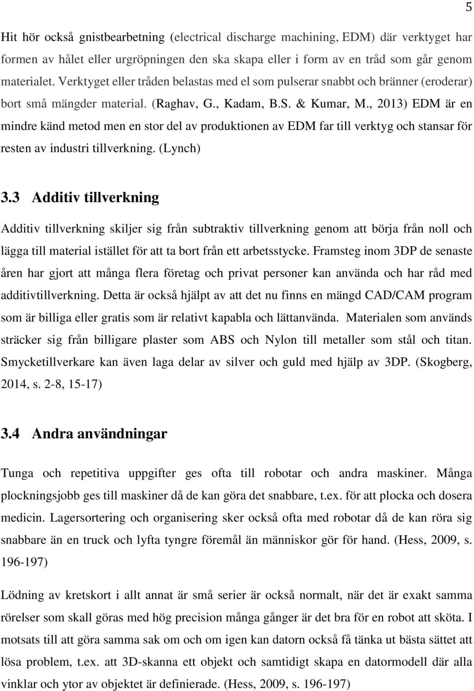 , 2013) EDM är en mindre känd metod men en stor del av produktionen av EDM far till verktyg och stansar för resten av industri tillverkning. (Lynch) 3.