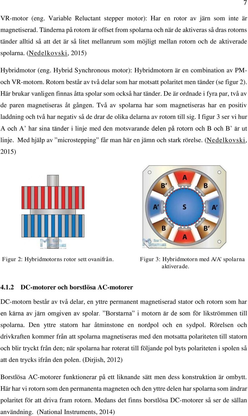 (Nedelkovski, 2015) Hybridmotor (eng. Hybrid Synchronous motor): Hybridmotorn är en combination av PMoch VR-motorn. Rotorn består av två delar som har motsatt polaritet men tänder (se figur 2).