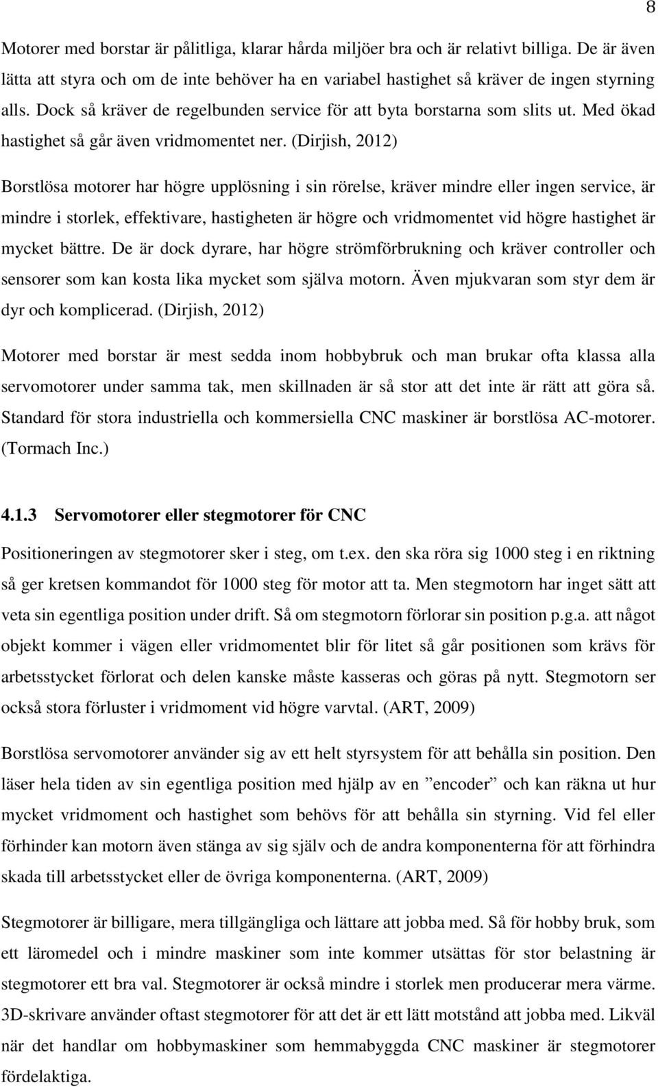 (Dirjish, 2012) Borstlösa motorer har högre upplösning i sin rörelse, kräver mindre eller ingen service, är mindre i storlek, effektivare, hastigheten är högre och vridmomentet vid högre hastighet är