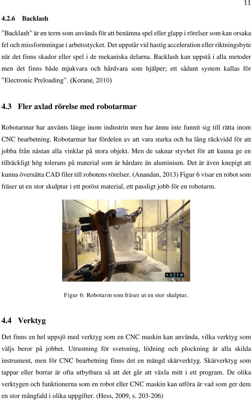 Backlash kan uppstå i alla metoder men det finns både mjukvara och hårdvara som hjälper; ett sådant system kallas för Electronic Preloading. (Korane, 2010) 4.