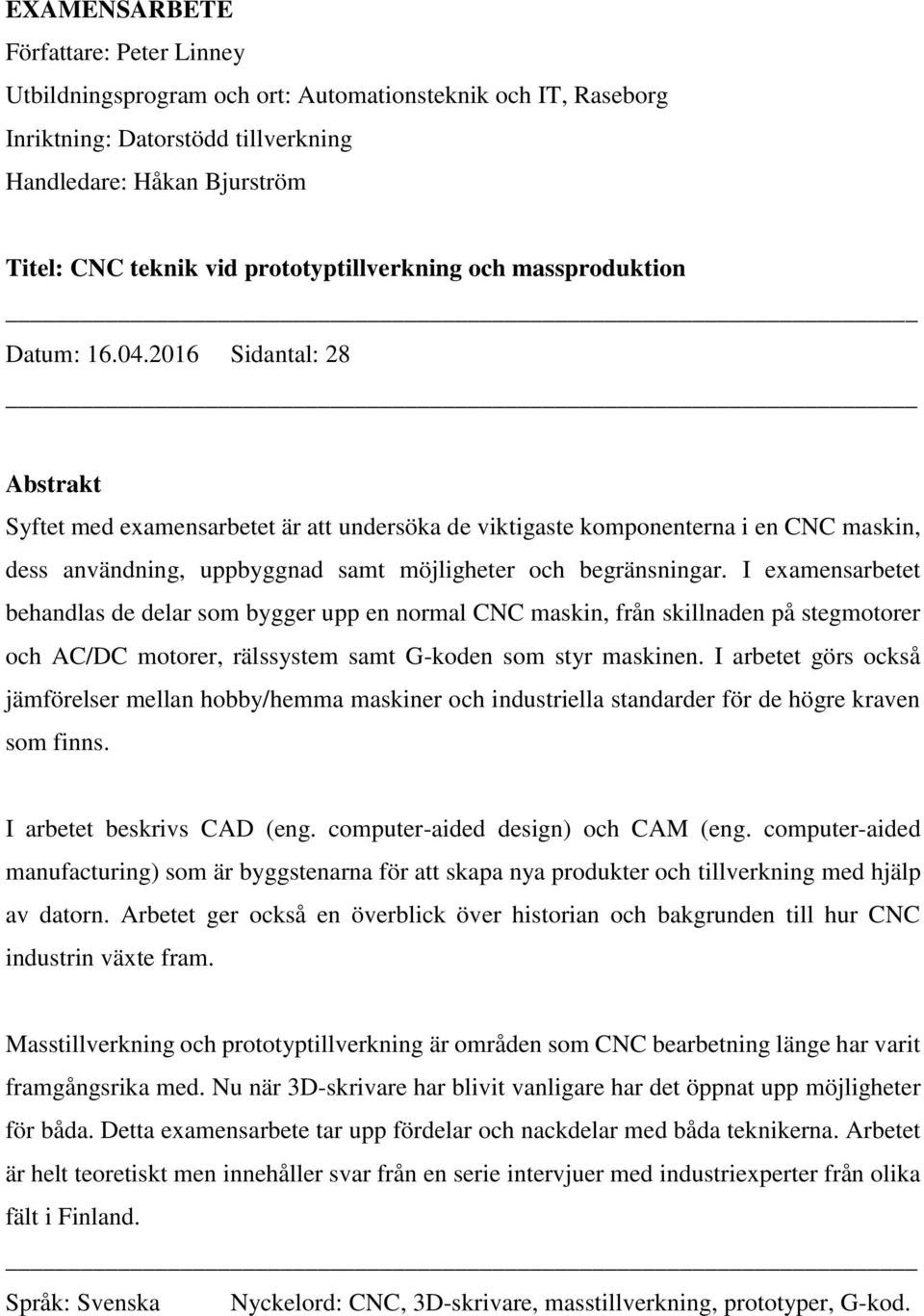 2016 Sidantal: 28 Abstrakt Syftet med examensarbetet är att undersöka de viktigaste komponenterna i en CNC maskin, dess användning, uppbyggnad samt möjligheter och begränsningar.