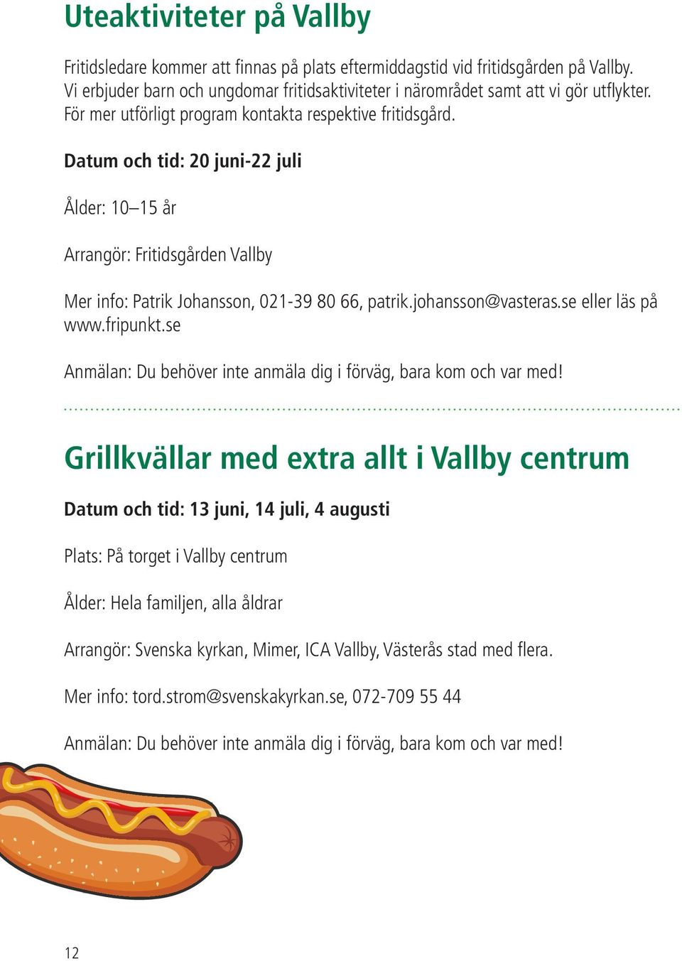 Datum och tid: 20 juni-22 juli Ålder: 10 15 år Arrangör: Fritidsgården Vallby Mer info: Patrik Johansson, 021-39 80 66, patrik.johansson@vasteras.se eller läs på www.fripunkt.