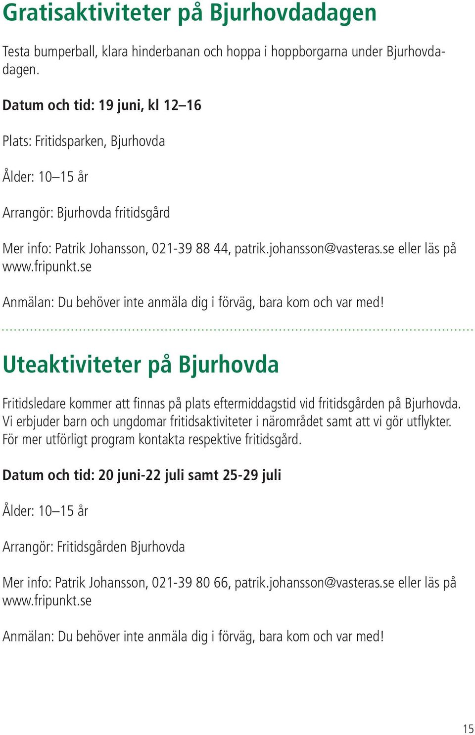 se eller läs på www.fripunkt.se Uteaktiviteter på Bjurhovda Fritidsledare kommer att finnas på plats eftermiddagstid vid fritidsgården på Bjurhovda.