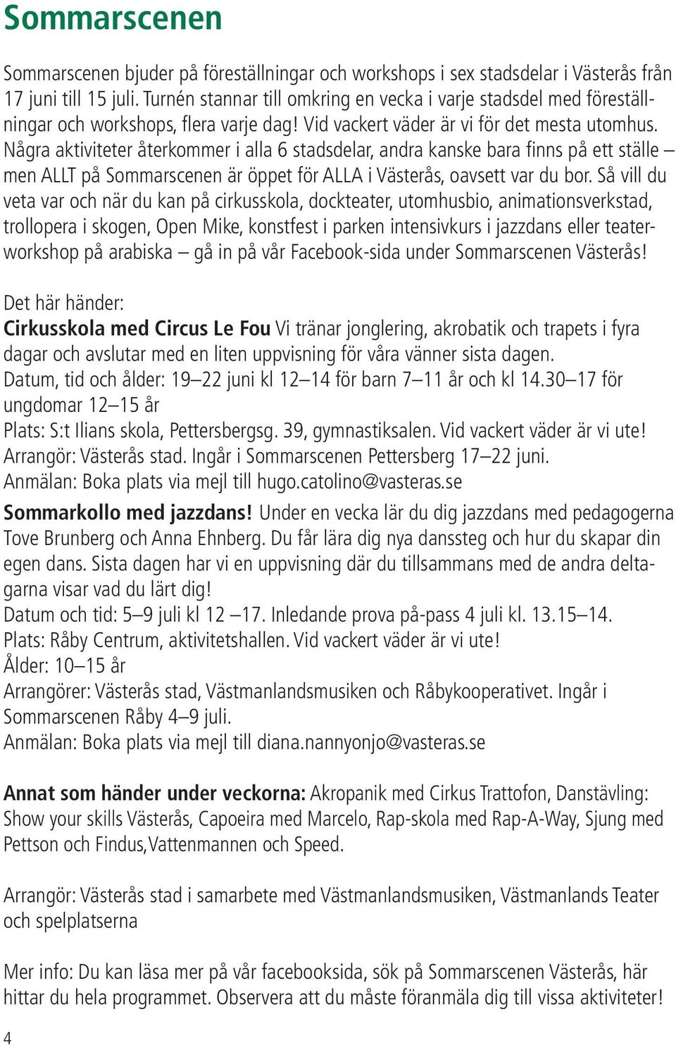 Några aktiviteter återkommer i alla 6 stadsdelar, andra kanske bara finns på ett ställe men ALLT på Sommarscenen är öppet för ALLA i Västerås, oavsett var du bor.