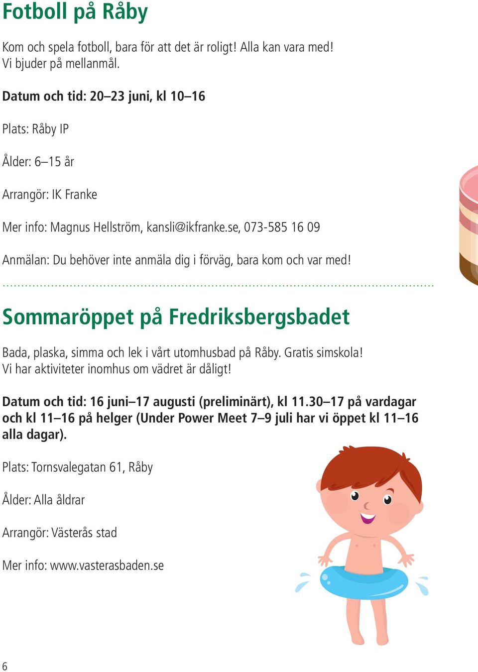 se, 073-585 16 09 Sommaröppet på Fredriksbergsbadet Bada, plaska, simma och lek i vårt utomhusbad på Råby. Gratis simskola!