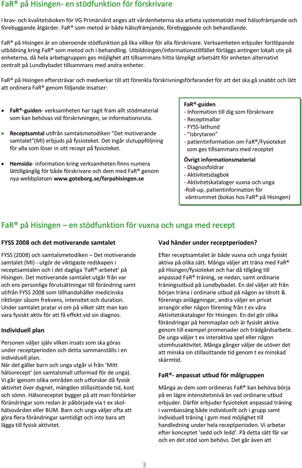 Verksamheten erbjuder fortlöpande utbildning kring FaR som metod och i behandling.