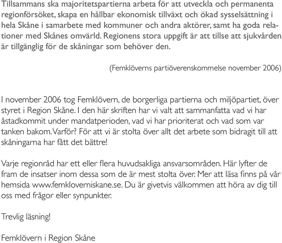 (Femklöverns partiöverenskommelse november 2006) I november 2006 tog Femklövern, de borgerliga partierna och miljöpartiet, över styret i Region Skåne.