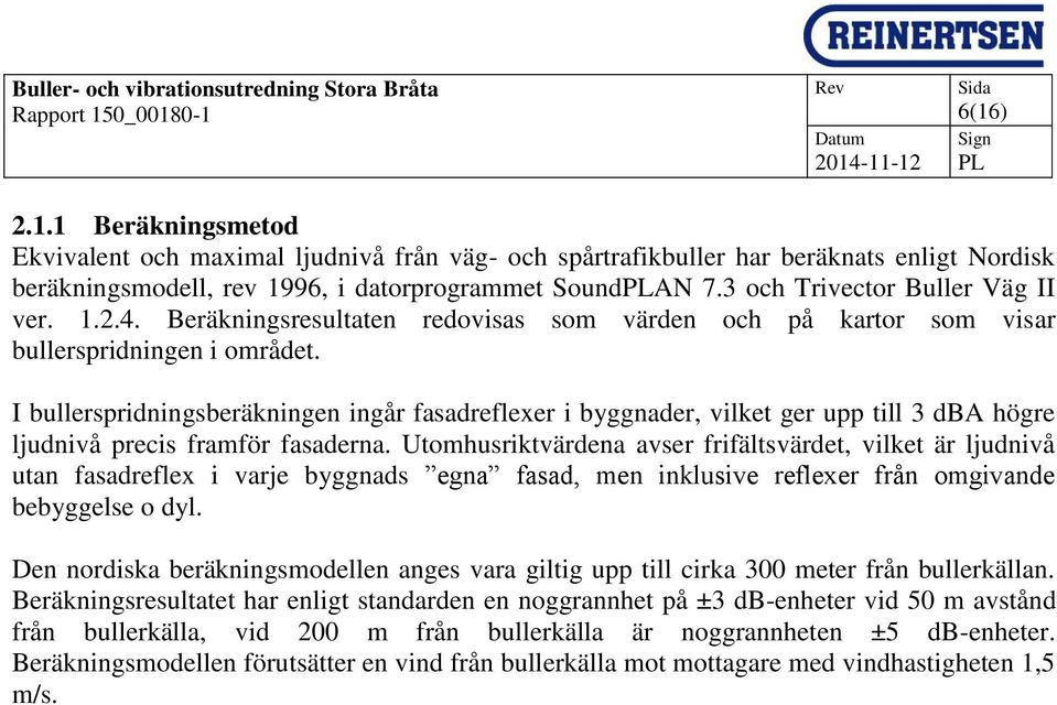 I bullerspridningsberäkningen ingår fasadreflexer i byggnader, vilket ger upp till 3 dba högre ljudnivå precis framför fasaderna.