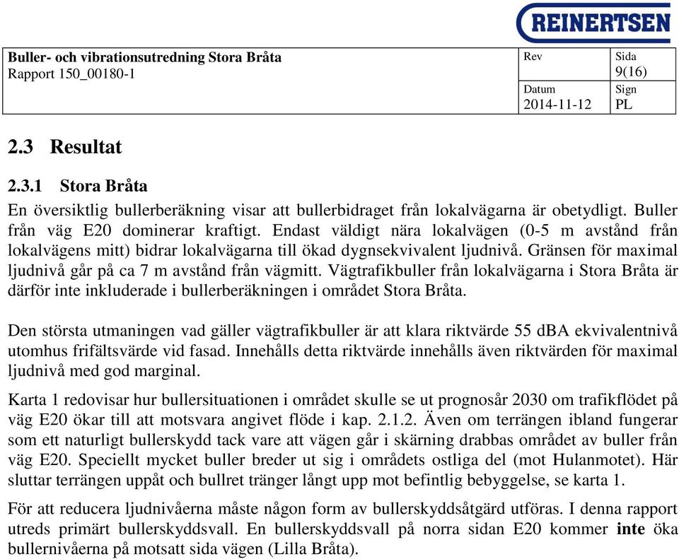 Vägtrafikbuller från lokalvägarna i Stora Bråta är därför inte inkluderade i bullerberäkningen i området Stora Bråta.