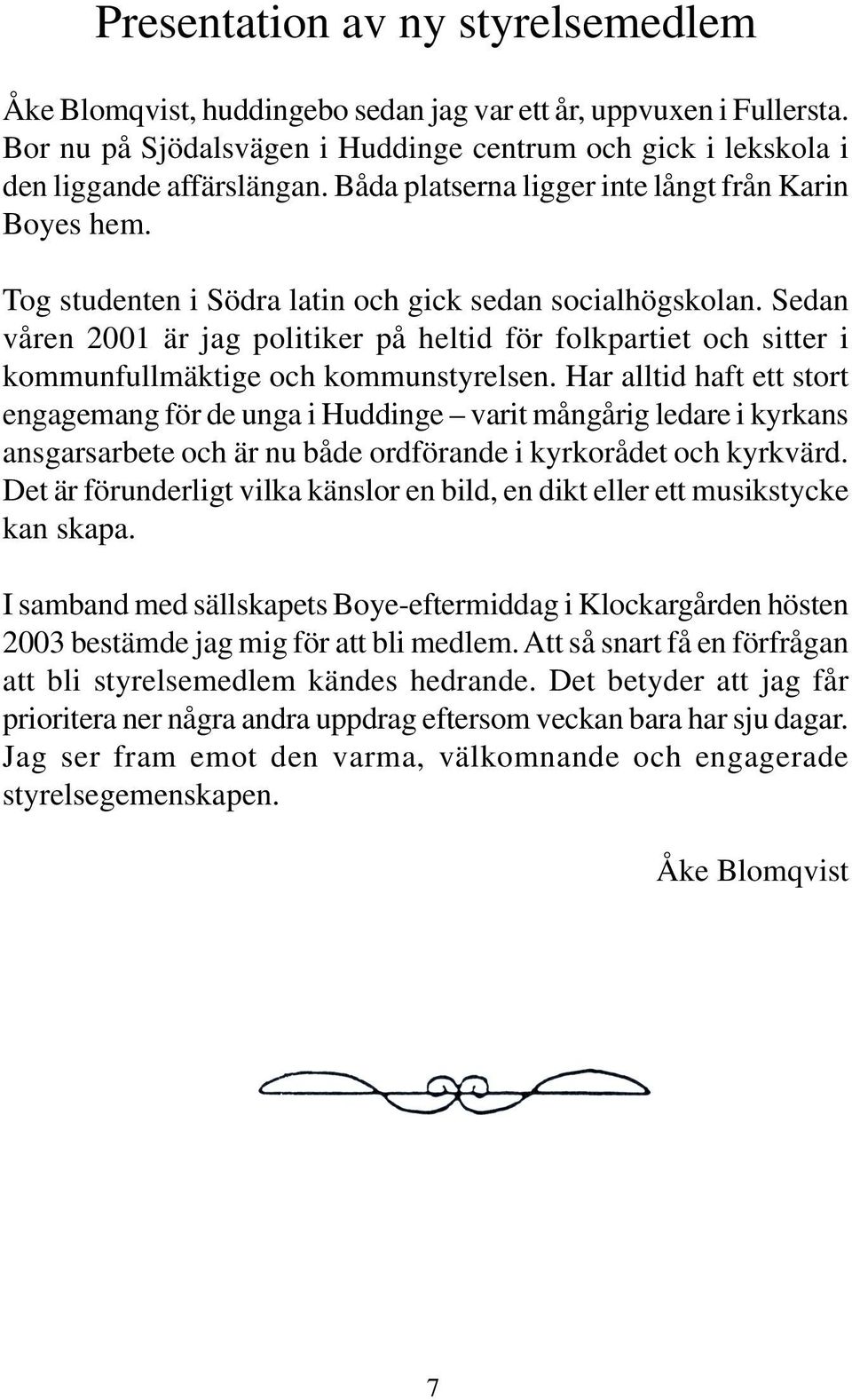 Sedan våren 2001 är jag politiker på heltid för folkpartiet och sitter i kommunfullmäktige och kommunstyrelsen.