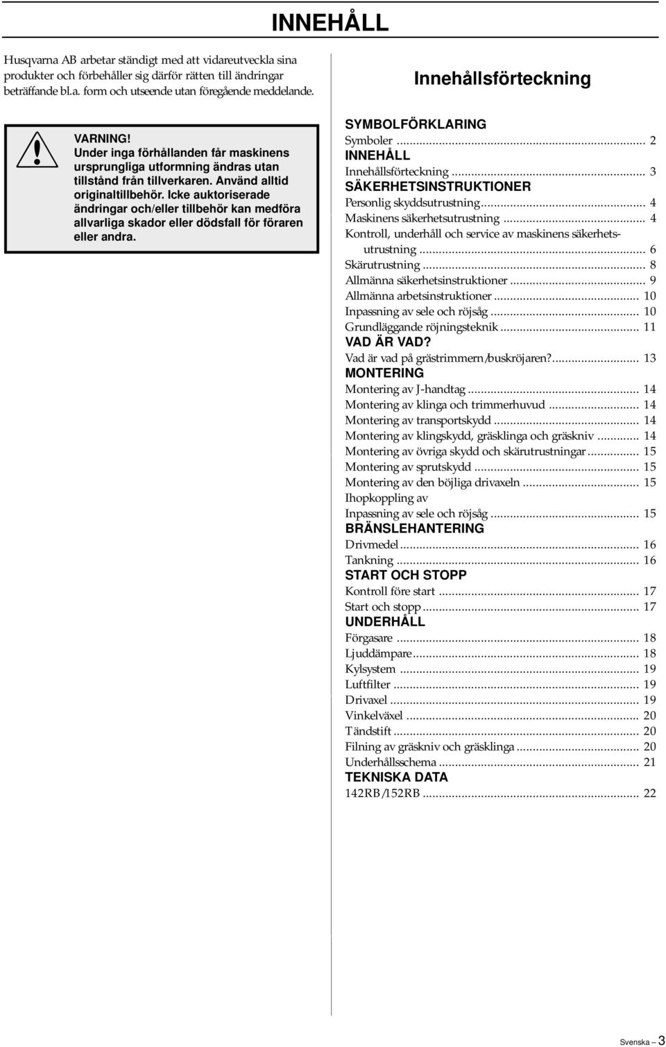 Icke auktoriserade ändringar och/eller tillbehör kan medföra allvarliga skador eller dödsfall för föraren eller andra. SYMBOLFÖRKLARING Symboler... 2 INNEHÅLL Innehållsförteckning.