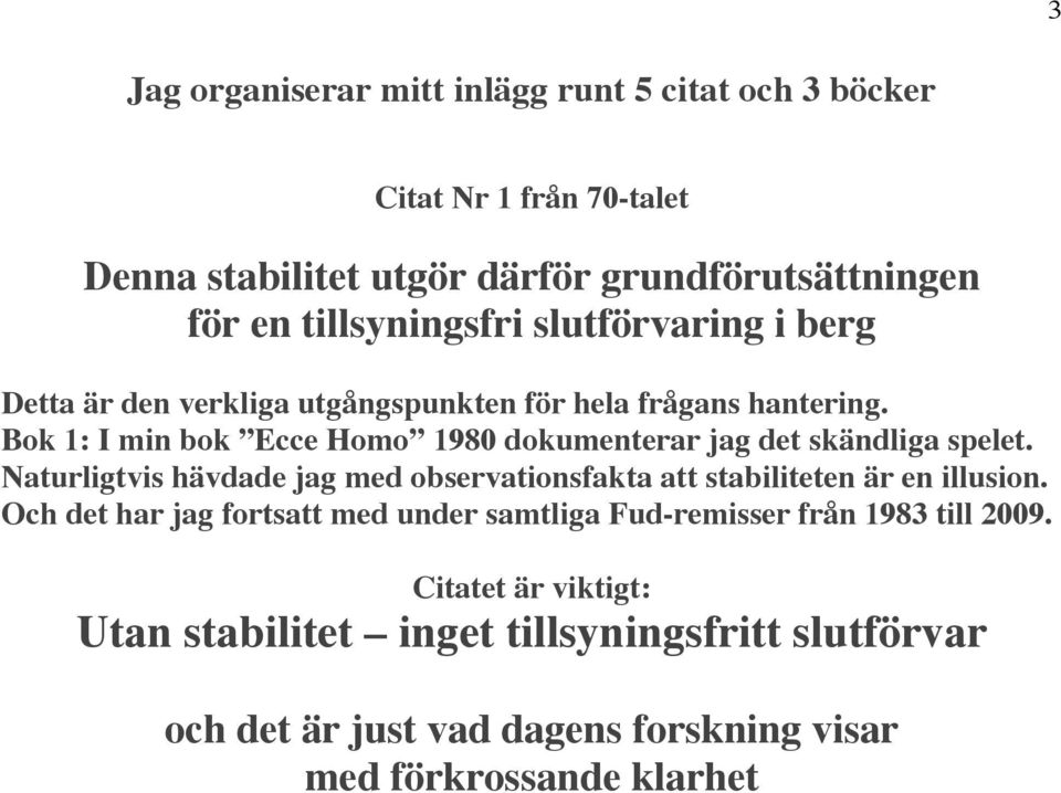 Bok 1: I min bok Ecce Homo 1980 dokumenterar jag det skändliga spelet. Naturligtvis hävdade jag med observationsfakta att stabiliteten är en illusion.