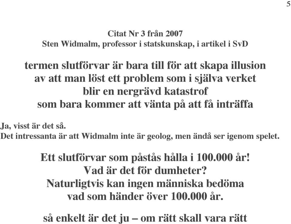 det så. Det intressanta är att Widmalm inte är geolog, men ändå ser igenom spelet. Ett slutförvar som påstås hålla i 100.000 år!