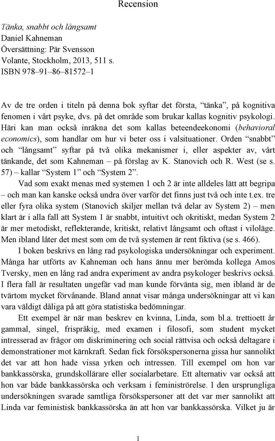 Häri kan man också inräkna det som kallas beteendeekonomi (behavioral economics), som handlar om hur vi beter oss i valsituationer.